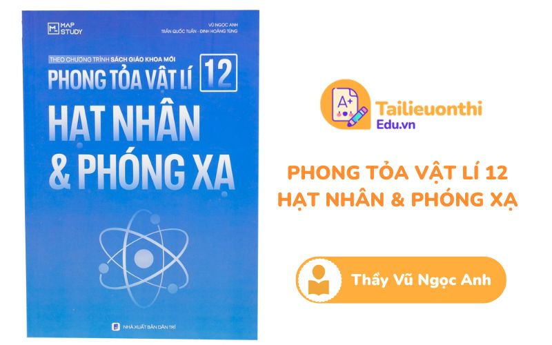 Phong tỏa Vật Lý 12 Hạt Nhân  Phóng Xạ Chương trình mới Thầy Vũ Ngọc Anh PDF